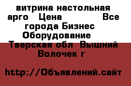 витрина настольная арго › Цена ­ 15 000 - Все города Бизнес » Оборудование   . Тверская обл.,Вышний Волочек г.